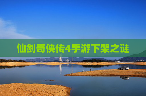 仙剑奇侠传4手游下架之谜