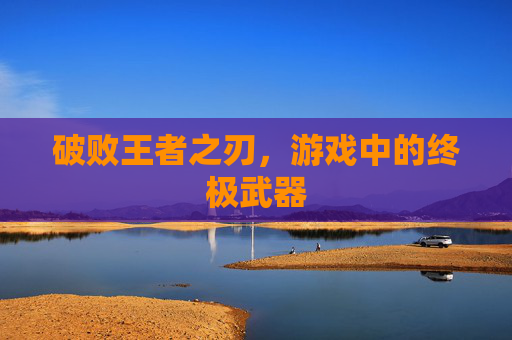 破败王者之刃，游戏中的终极武器