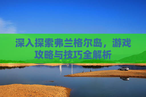 深入探索弗兰格尔岛，游戏攻略与技巧全解析