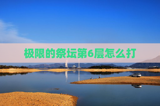 极限的祭坛第6层怎么打
