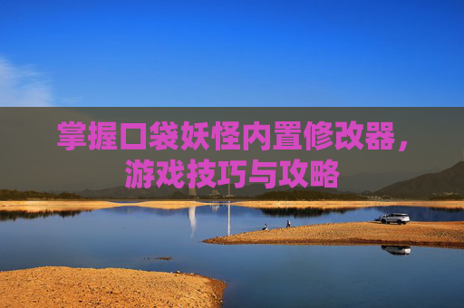 掌握口袋妖怪内置修改器，游戏技巧与攻略