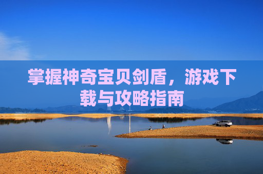 掌握神奇宝贝剑盾，游戏下载与攻略指南