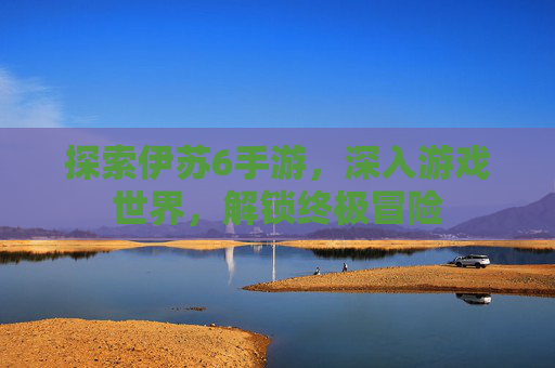 探索伊苏6手游，深入游戏世界，解锁终极冒险