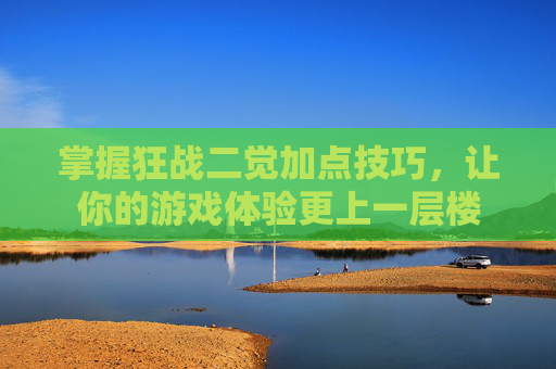 掌握狂战二觉加点技巧，让你的游戏体验更上一层楼