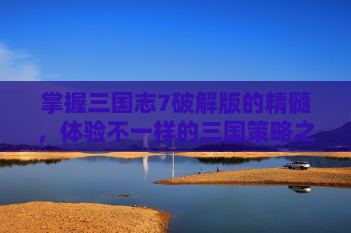 掌握三国志7破解版的精髓，体验不一样的三国策略之旅