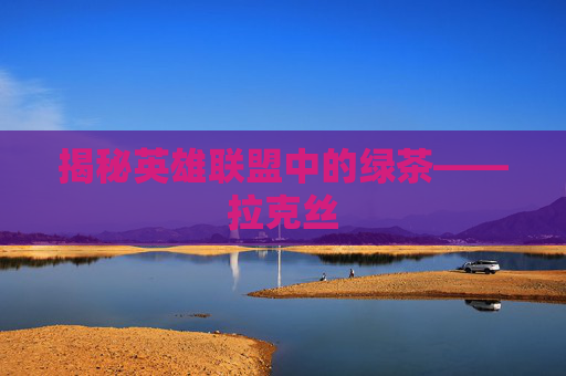 揭秘英雄联盟中的绿茶——拉克丝