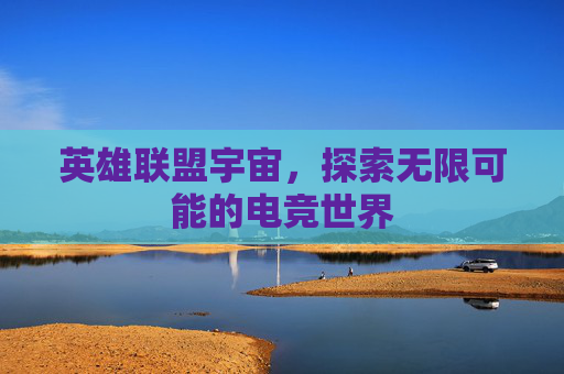 英雄联盟宇宙，探索无限可能的电竞世界