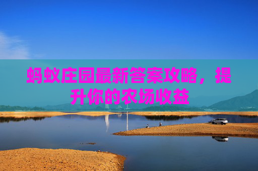 蚂蚁庄园最新答案攻略，提升你的农场收益