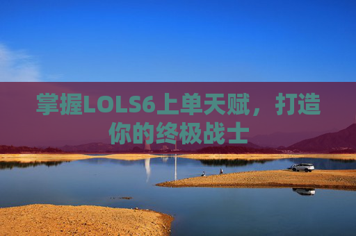掌握LOLS6上单天赋，打造你的终极战士