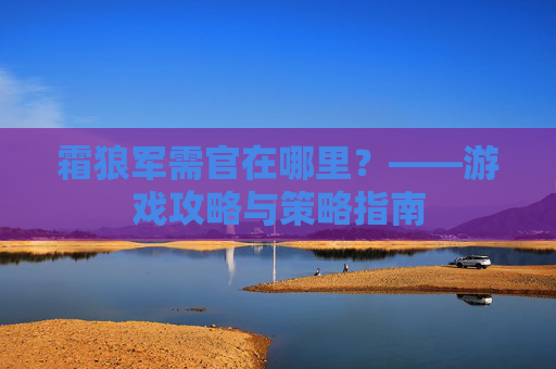 霜狼军需官在哪里？——游戏攻略与策略指南