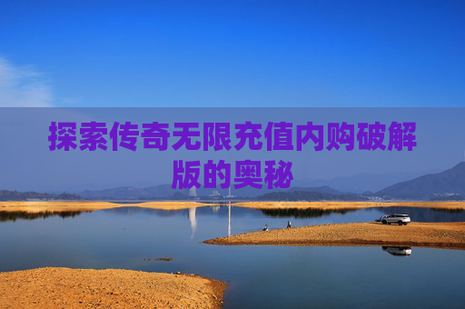 探索传奇无限充值内购破解版的奥秘