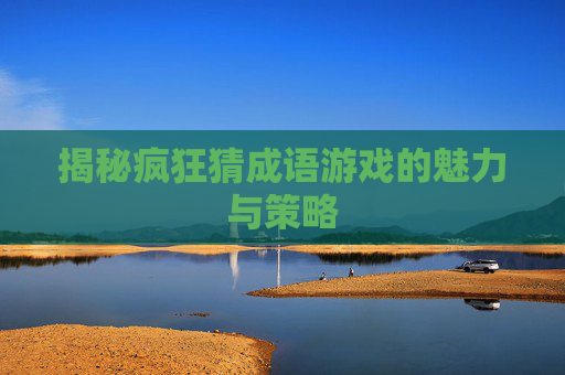 揭秘疯狂猜成语游戏的魅力与策略