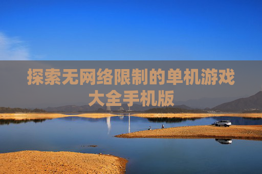 探索无网络限制的单机游戏大全手机版
