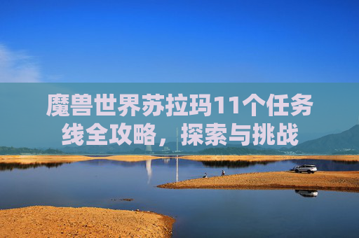 魔兽世界苏拉玛11个任务线全攻略，探索与挑战