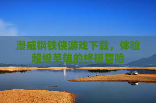 漫威钢铁侠游戏下载，体验超级英雄的终极冒险