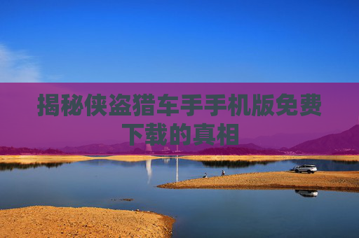 揭秘侠盗猎车手手机版免费下载的真相