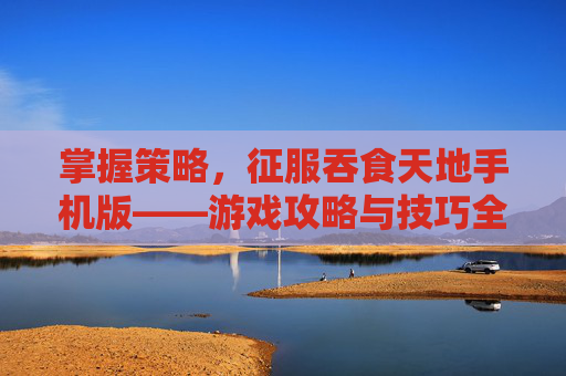 掌握策略，征服吞食天地手机版——游戏攻略与技巧全解析