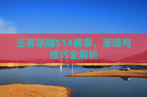 王者荣耀S14赛季，策略与技巧全解析