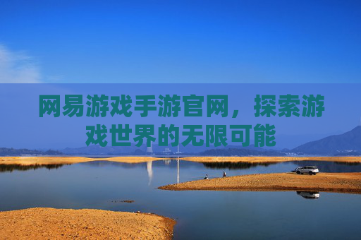 网易游戏手游官网，探索游戏世界的无限可能