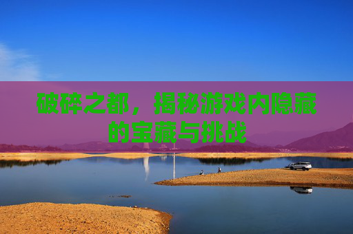 破碎之都，揭秘游戏内隐藏的宝藏与挑战