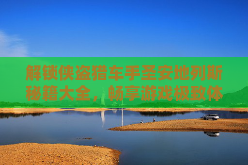 解锁侠盗猎车手圣安地列斯秘籍大全，畅享游戏极致体验