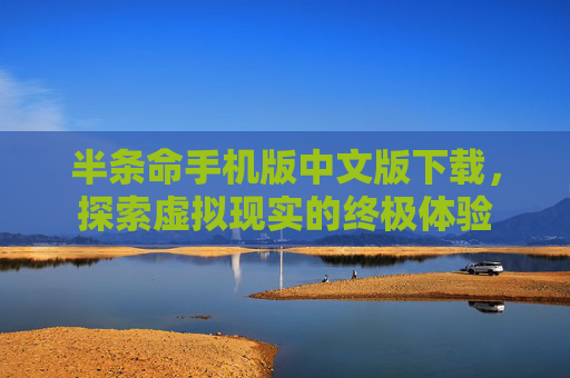 半条命手机版中文版下载，探索虚拟现实的终极体验
