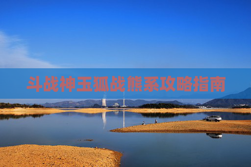 斗战神玉狐战熊系攻略指南