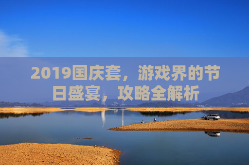 2019国庆套，游戏界的节日盛宴，攻略全解析
