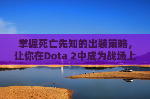 掌握死亡先知的出装策略，让你在Dota 2中成为战场上的主宰