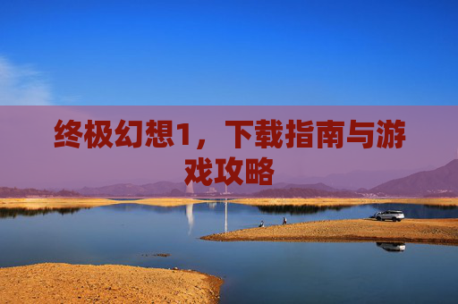 终极幻想1，下载指南与游戏攻略