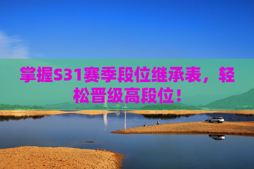 掌握S31赛季段位继承表，轻松晋级高段位！