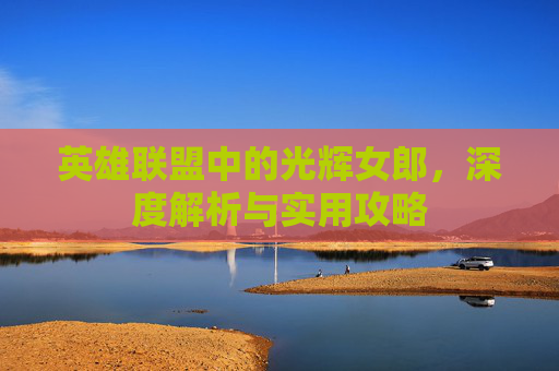 英雄联盟中的光辉女郎，深度解析与实用攻略