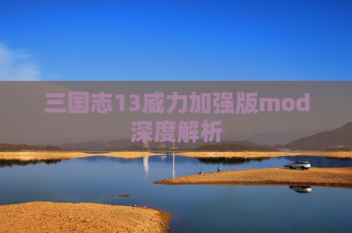 三国志13威力加强版mod深度解析
