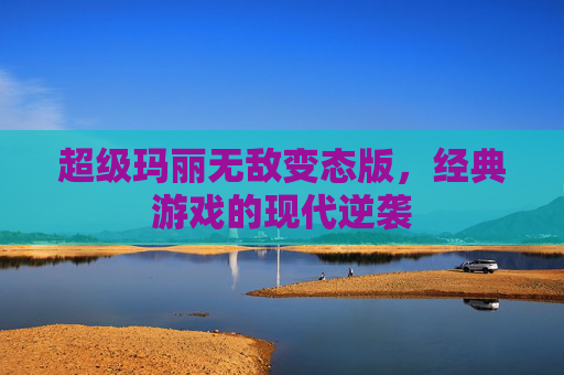 超级玛丽无敌变态版，经典游戏的现代逆袭