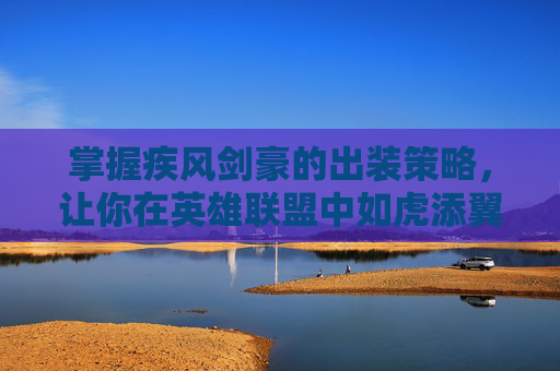 掌握疾风剑豪的出装策略，让你在英雄联盟中如虎添翼