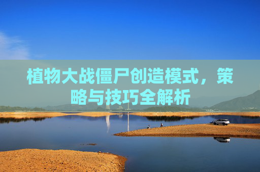 植物大战僵尸创造模式，策略与技巧全解析
