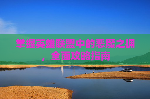 掌握英雄联盟中的恶魔之拥，全面攻略指南