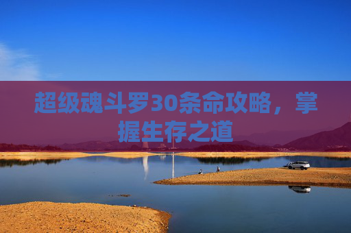 超级魂斗罗30条命攻略，掌握生存之道