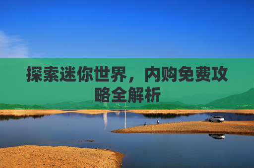 探索迷你世界，内购免费攻略全解析