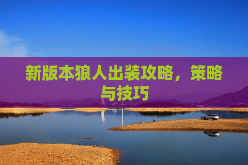 新版本狼人出装攻略，策略与技巧