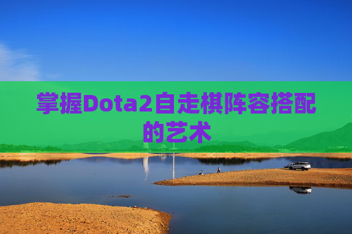 掌握Dota2自走棋阵容搭配的艺术