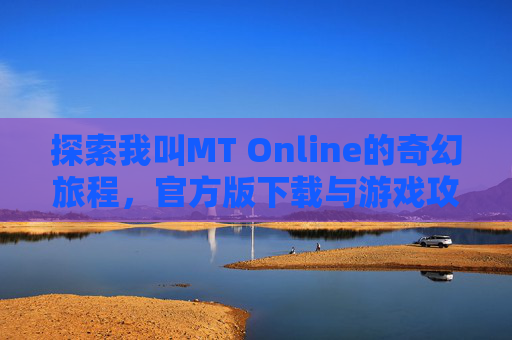 探索我叫MT Online的奇幻旅程，官方版下载与游戏攻略
