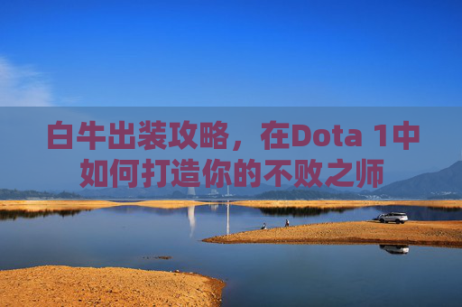 白牛出装攻略，在Dota 1中如何打造你的不败之师