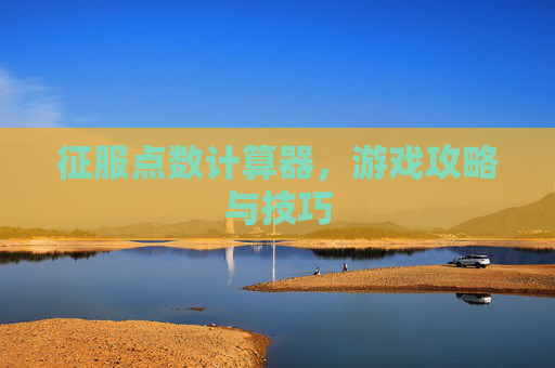 征服点数计算器，游戏攻略与技巧