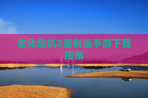 生化危机2重制版手游下载指南