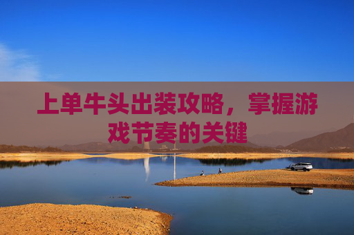 上单牛头出装攻略，掌握游戏节奏的关键