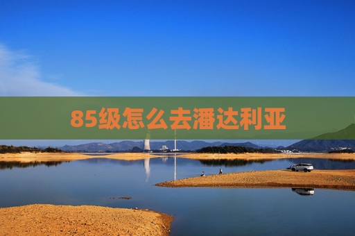 85级怎么去潘达利亚