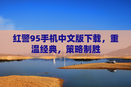 红警95手机中文版下载，重温经典，策略制胜