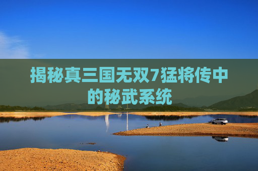 揭秘真三国无双7猛将传中的秘武系统
