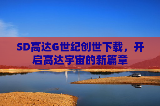 SD高达G世纪创世下载，开启高达宇宙的新篇章